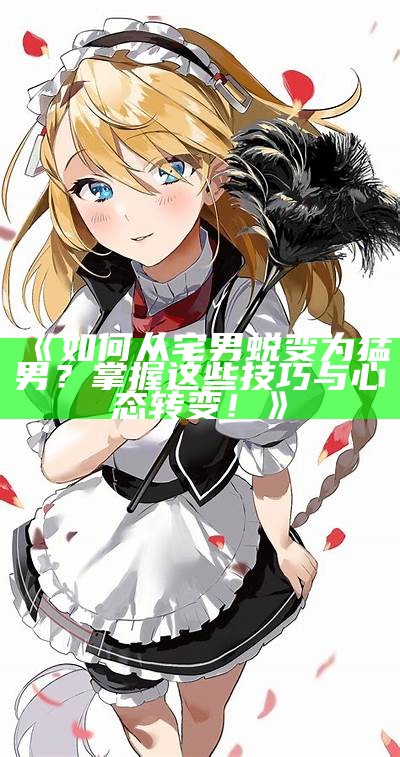 《如何从宅男蜕变为猛男？掌握这些技巧与心态转变！》